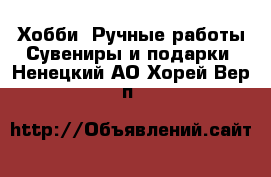 Хобби. Ручные работы Сувениры и подарки. Ненецкий АО,Хорей-Вер п.